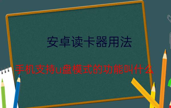 安卓读卡器用法 手机支持u盘模式的功能叫什么？